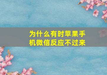 为什么有时苹果手机微信反应不过来