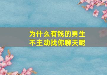 为什么有钱的男生不主动找你聊天呢