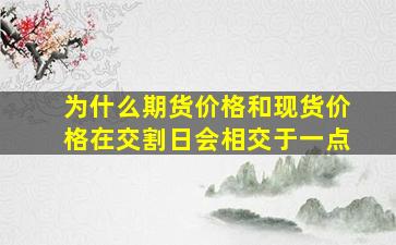 为什么期货价格和现货价格在交割日会相交于一点