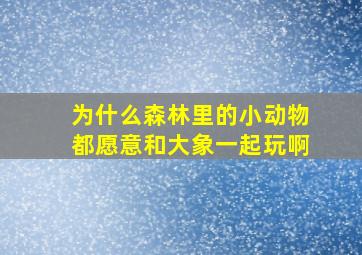 为什么森林里的小动物都愿意和大象一起玩啊