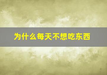 为什么每天不想吃东西