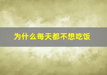 为什么每天都不想吃饭