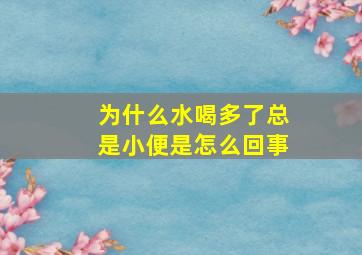 为什么水喝多了总是小便是怎么回事