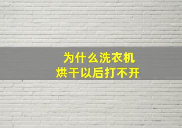 为什么洗衣机烘干以后打不开