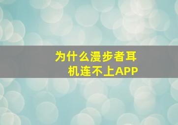 为什么漫步者耳机连不上APP