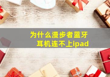 为什么漫步者蓝牙耳机连不上ipad