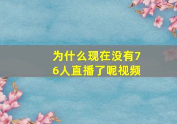 为什么现在没有76人直播了呢视频