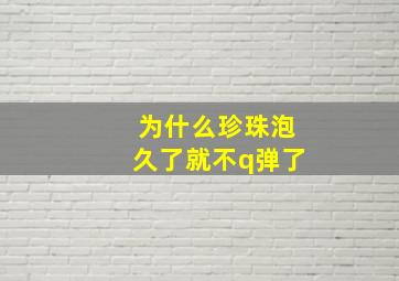 为什么珍珠泡久了就不q弹了