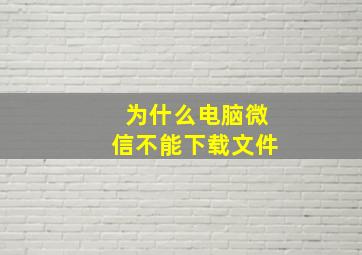 为什么电脑微信不能下载文件