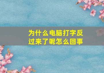 为什么电脑打字反过来了呢怎么回事