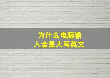 为什么电脑输入全是大写英文