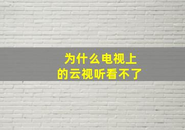 为什么电视上的云视听看不了