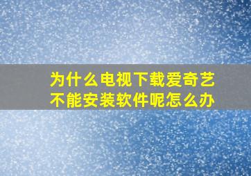 为什么电视下载爱奇艺不能安装软件呢怎么办