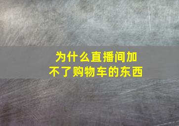 为什么直播间加不了购物车的东西