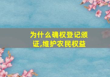 为什么确权登记颁证,维护农民权益