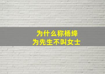 为什么称杨绛为先生不叫女士