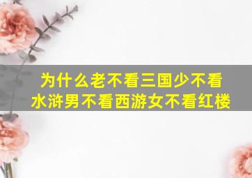 为什么老不看三国少不看水浒男不看西游女不看红楼