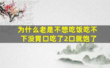 为什么老是不想吃饭吃不下没胃口吃了2口就饱了