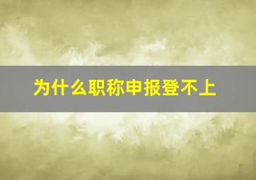 为什么职称申报登不上