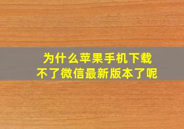 为什么苹果手机下载不了微信最新版本了呢