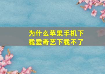 为什么苹果手机下载爱奇艺下载不了