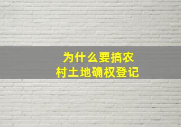 为什么要搞农村土地确权登记