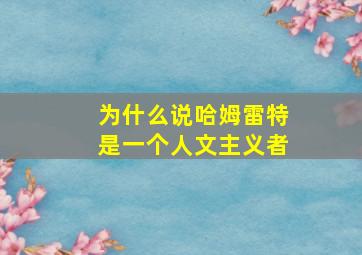 为什么说哈姆雷特是一个人文主义者