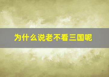 为什么说老不看三国呢