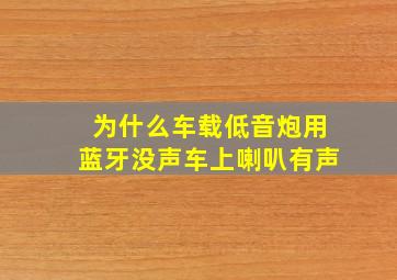 为什么车载低音炮用蓝牙没声车上喇叭有声