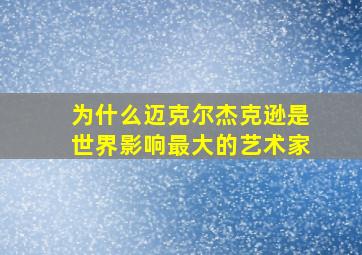 为什么迈克尔杰克逊是世界影响最大的艺术家