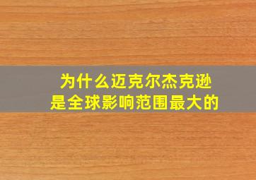 为什么迈克尔杰克逊是全球影响范围最大的