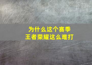 为什么这个赛季王者荣耀这么难打