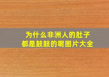 为什么非洲人的肚子都是鼓鼓的呢图片大全