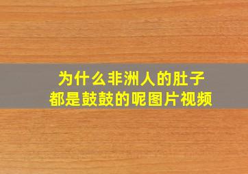 为什么非洲人的肚子都是鼓鼓的呢图片视频