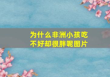 为什么非洲小孩吃不好却很胖呢图片