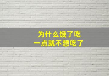 为什么饿了吃一点就不想吃了