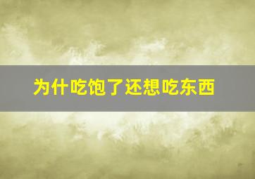 为什吃饱了还想吃东西