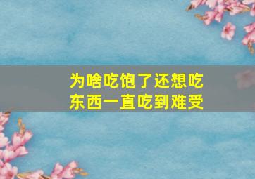 为啥吃饱了还想吃东西一直吃到难受