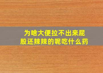 为啥大便拉不出来屁股还辣辣的呢吃什么药