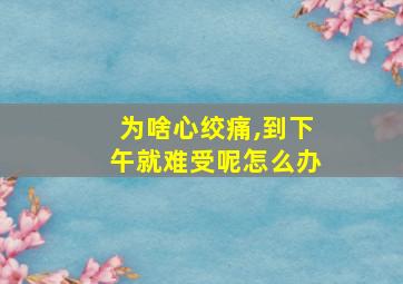 为啥心绞痛,到下午就难受呢怎么办