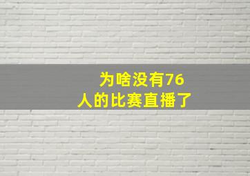 为啥没有76人的比赛直播了