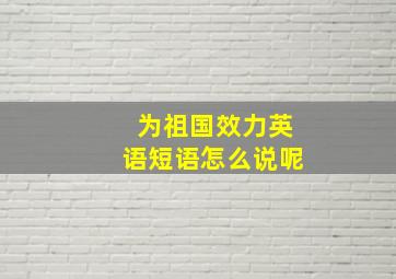 为祖国效力英语短语怎么说呢