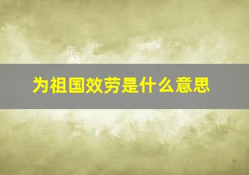 为祖国效劳是什么意思