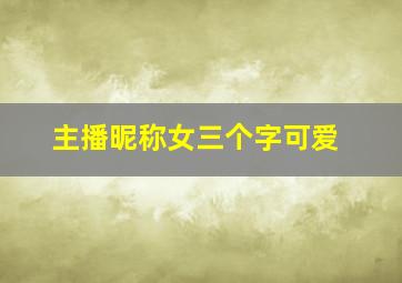 主播昵称女三个字可爱