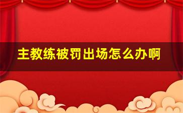 主教练被罚出场怎么办啊