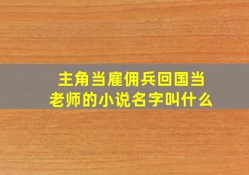 主角当雇佣兵回国当老师的小说名字叫什么