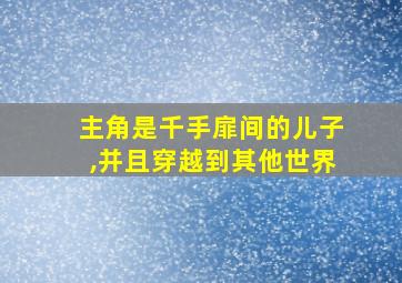 主角是千手扉间的儿子,并且穿越到其他世界