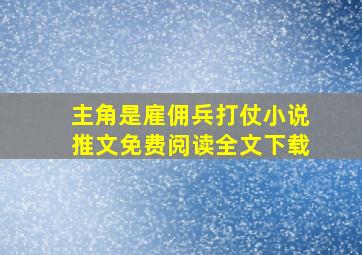 主角是雇佣兵打仗小说推文免费阅读全文下载