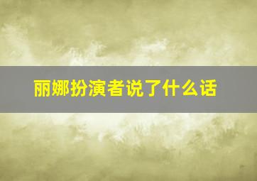 丽娜扮演者说了什么话