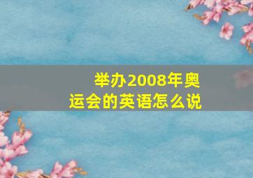 举办2008年奥运会的英语怎么说